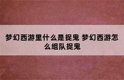 梦幻西游里什么是捉鬼 梦幻西游怎么组队捉鬼